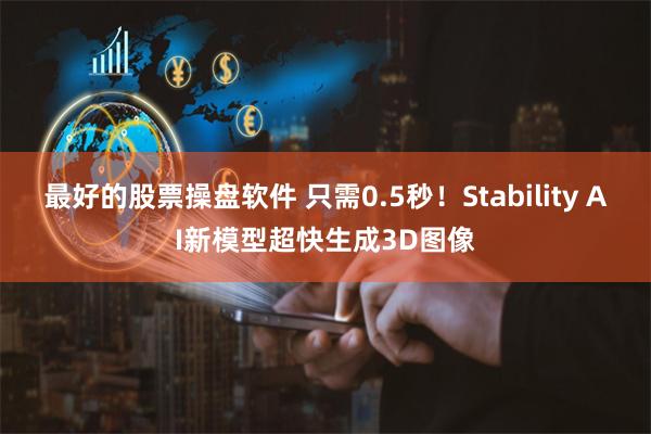 最好的股票操盘软件 只需0.5秒！Stability AI新模型超快生成3D图像