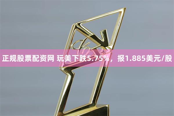 正规股票配资网 玩美下跌5.75%，报1.885美元/股