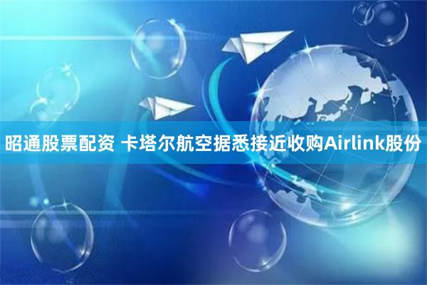 昭通股票配资 卡塔尔航空据悉接近收购Airlink股份