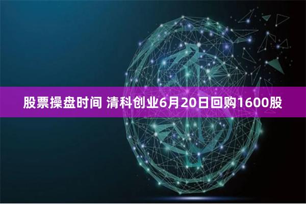 股票操盘时间 清科创业6月20日回购1600股