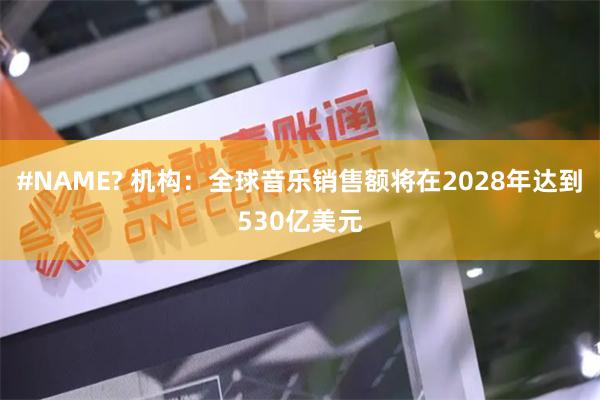 #NAME? 机构：全球音乐销售额将在2028年达到530亿美元