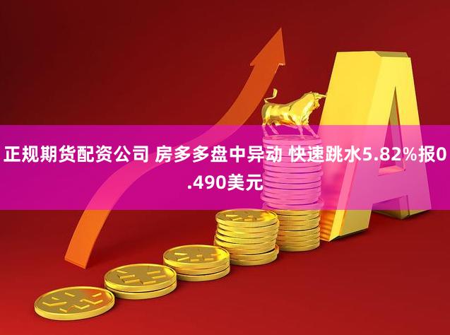 正规期货配资公司 房多多盘中异动 快速跳水5.82%报0.490美元