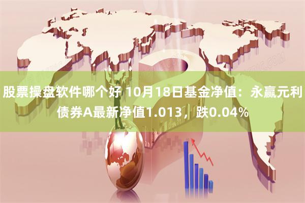 股票操盘软件哪个好 10月18日基金净值：永赢元利债券A最新净值1.013，跌0.04%