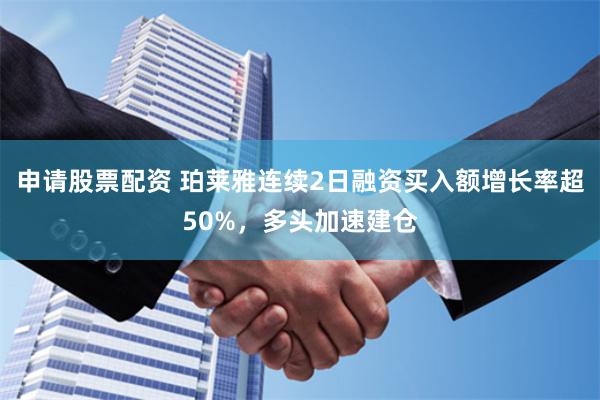 申请股票配资 珀莱雅连续2日融资买入额增长率超50%，多头加速建仓