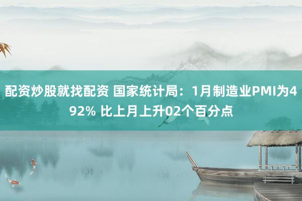 配资炒股就找配资 国家统计局：1月制造业PMI为492% 比上月上升02个百分点