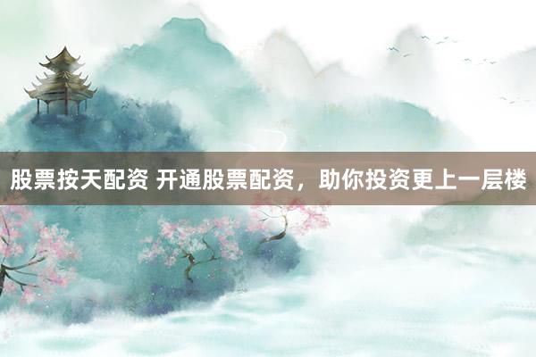 股票按天配资 开通股票配资，助你投资更上一层楼